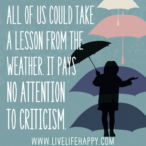 All of us could take a lesson from the weather. It pays no attention to criticism.