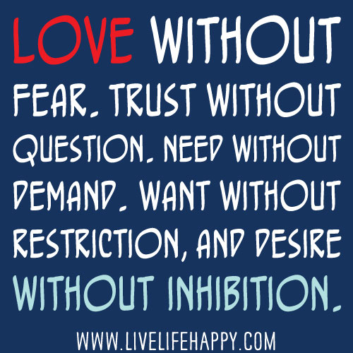Love without fear. Trust without question. Need without demand. Want without restriction, and desire without inhibition.