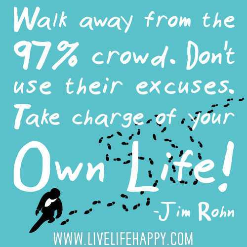 Walk away from the 97% crowd. Don't use their excuses. Take charge of your own life. - Jim Rohn