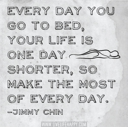 Every day you go to bed, your life is one day shorter, so make the most of every day. - Jimmy Chin