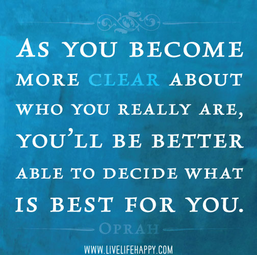 As you become more clear about who you really are, you’ll be better able to decide what is best for you. - Oprah