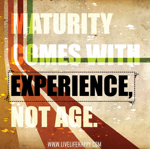 Maturity comes with experience, not age.