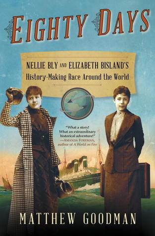 Eighty Days: Nellie Bly and Elizabeth Bisland’s History-Making Race Around the World by Matthew Goodman