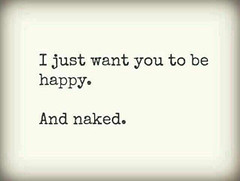 just want you happy and naked