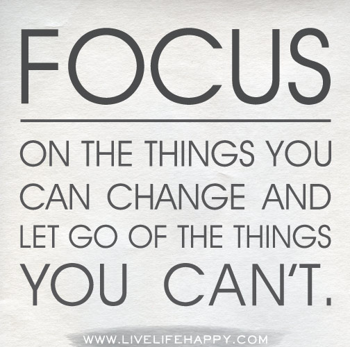 Focus on the things you can change and let go of the things you can't.