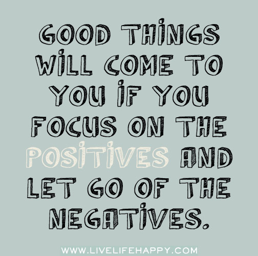 Good things will come to you if you focus on the positives and let go of the negatives.