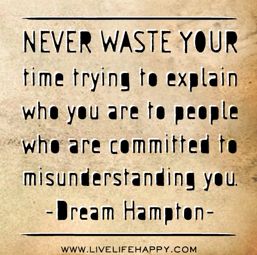 Never waste your time trying to explain who you are to people who are committed to misunderstanding you. - Dream Hampton