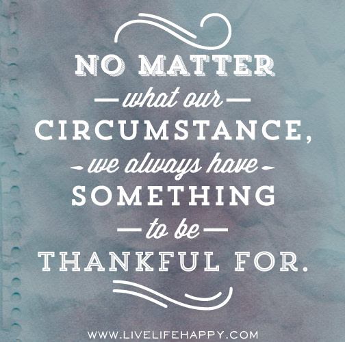 No matter what our circumstance, we always have something to be thankful for.