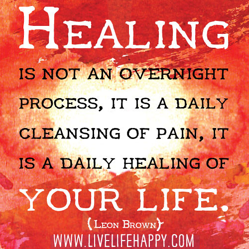 Healing is not an overnight process, it is a daily cleansing of pain, it is a daily healing of your life.