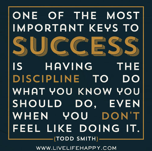 One of the most important keys to success is having the discipline to ...