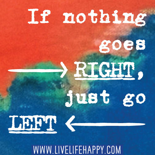 If nothing goes right, just go left.