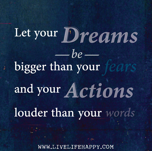 Let your dreams be bigger than your fears and your actions louder than