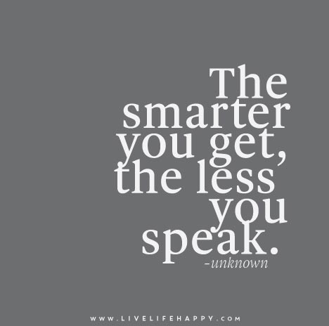 The smarter you get, the less you speak.