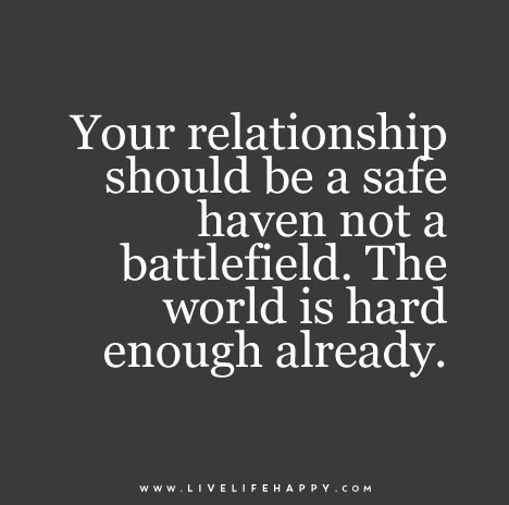 Your relationship should be a safe haven not a battlefield. The world is hard enough already.