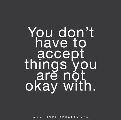You don’t have to accept things you are not okay with.