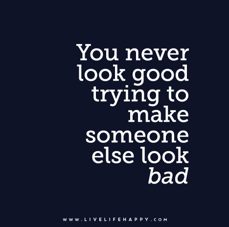 You-never-look-good-trying-to-make-someone-else-look-bad