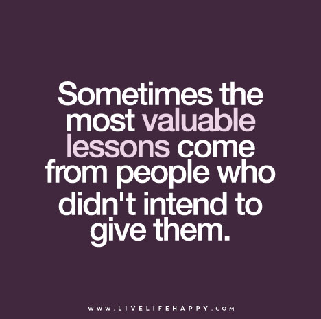 "Sometimes the most valuable lessons come from people who didn't intend to give them."