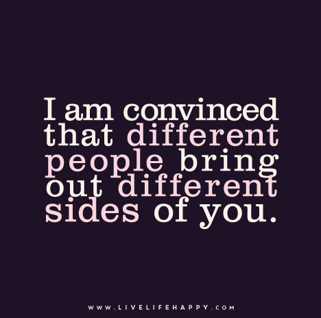 "I am convinced that different people bring out different sides of you."