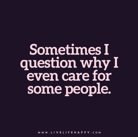 "Sometimes I question why I even care for some people."